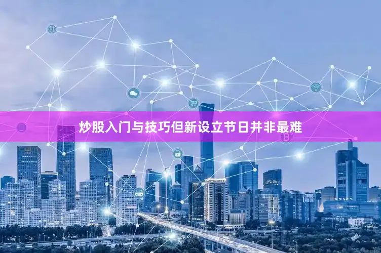 炒股入门与技巧　　但新设立节日并非最难