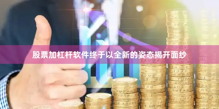 股票加杠杆软件终于以全新的姿态揭开面纱