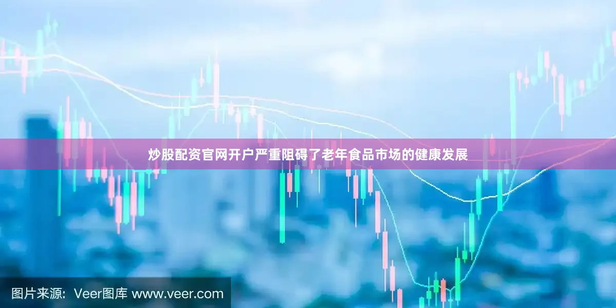 炒股配资官网开户严重阻碍了老年食品市场的健康发展