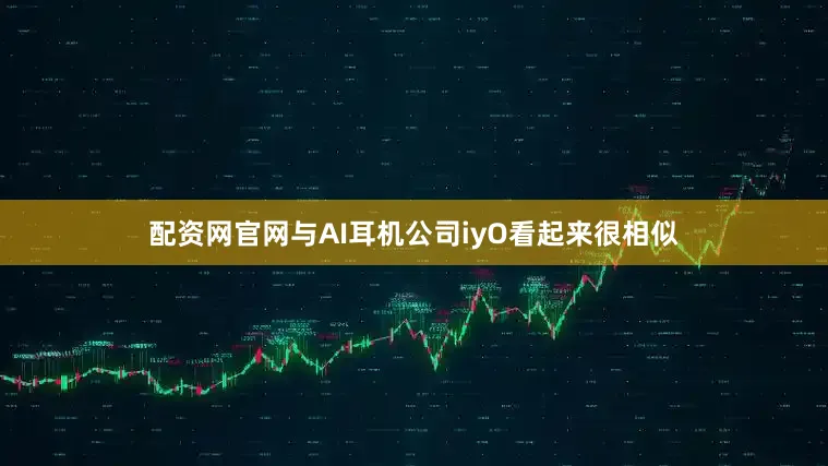 配资网官网与AI耳机公司iyO看起来很相似