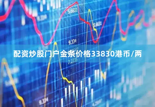 配资炒股门户金条价格33830港币/两