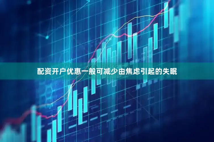 配资开户优惠一般可减少由焦虑引起的失眠
