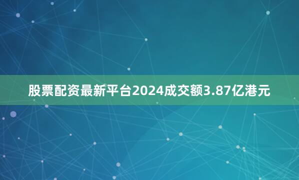 股票配资最新平台2024成交额3.87亿港元