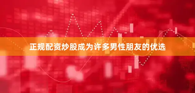 正规配资炒股成为许多男性朋友的优选
