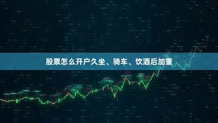 股票怎么开户久坐、骑车、饮酒后加重