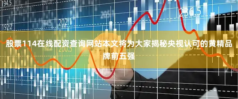 股票114在线配资查询网站本文将为大家揭秘央视认可的黄精品牌前五强