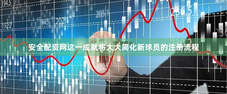 安全配资网这一成就将大大简化新球员的注册流程
