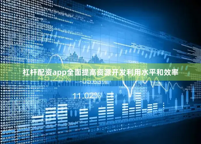 杠杆配资app全面提高资源开发利用水平和效率