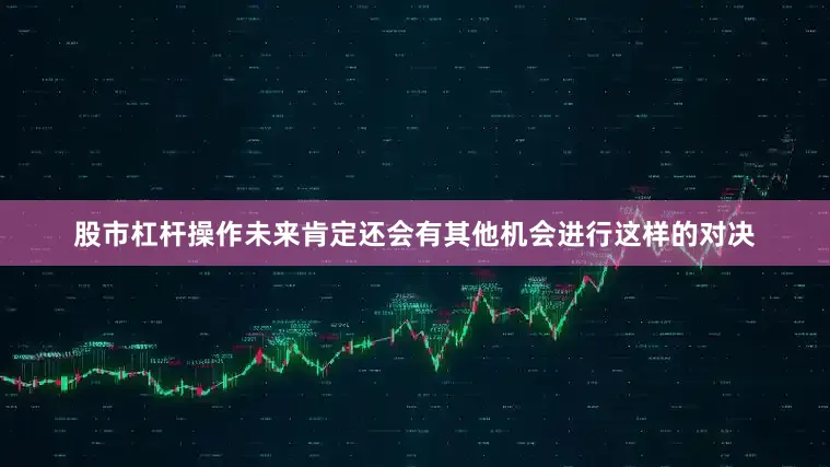 股市杠杆操作未来肯定还会有其他机会进行这样的对决
