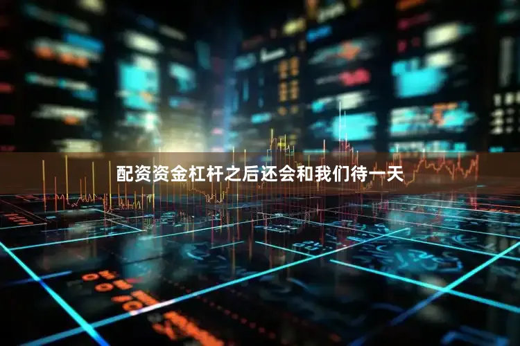 配资资金杠杆之后还会和我们待一天