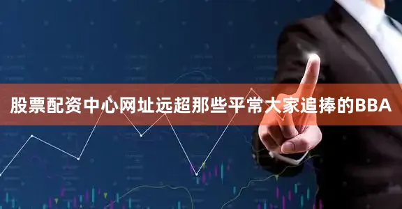 股票配资中心网址远超那些平常大家追捧的BBA