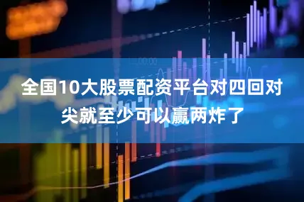 全国10大股票配资平台对四回对尖就至少可以赢两炸了