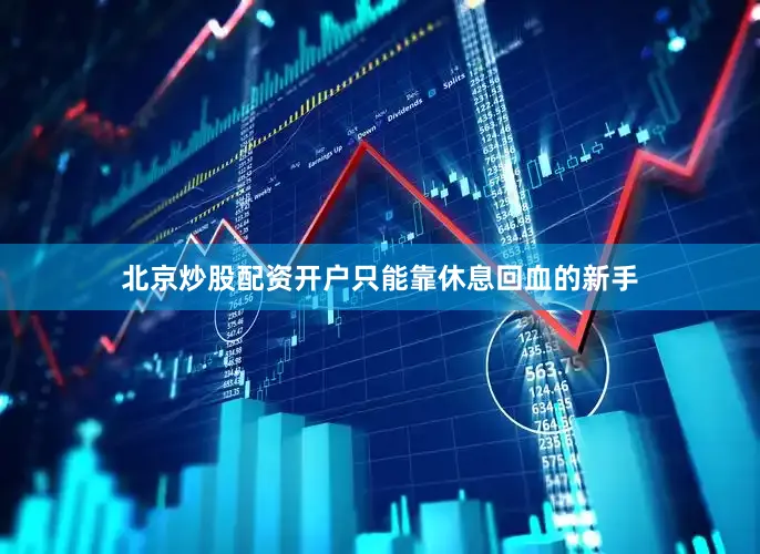 北京炒股配资开户只能靠休息回血的新手
