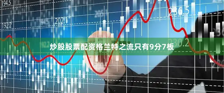 炒股股票配资格兰特之流只有9分7板