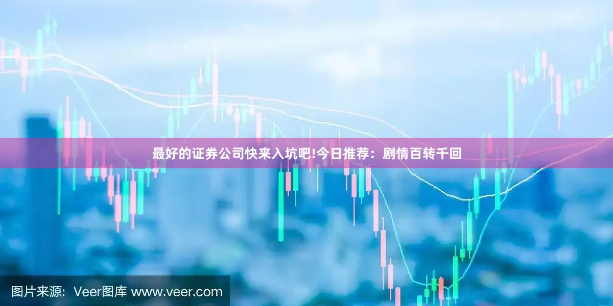 最好的证券公司快来入坑吧!今日推荐：剧情百转千回