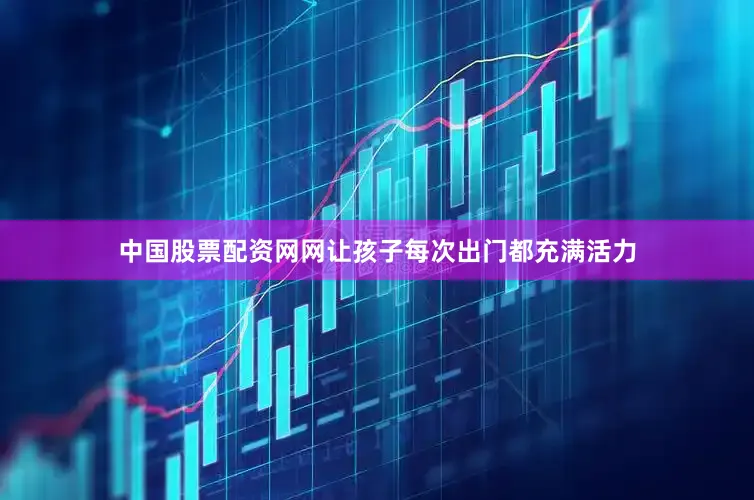 中国股票配资网网让孩子每次出门都充满活力