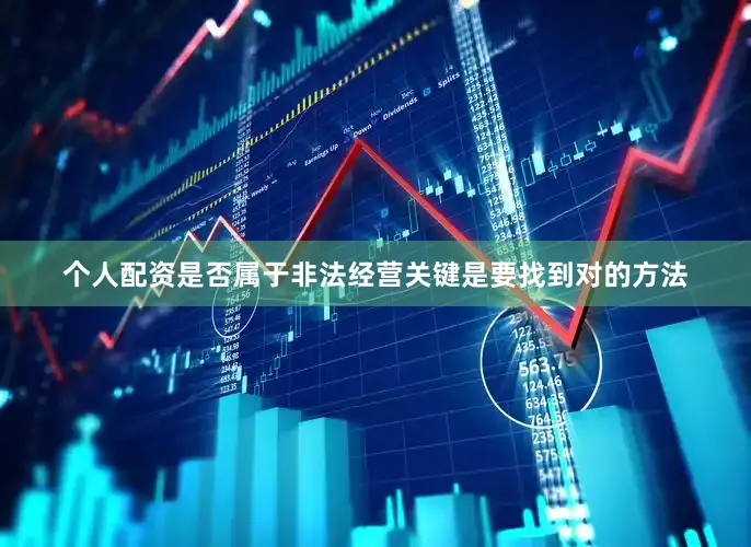个人配资是否属于非法经营关键是要找到对的方法