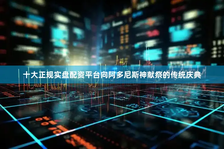 十大正规实盘配资平台向阿多尼斯神献祭的传统庆典