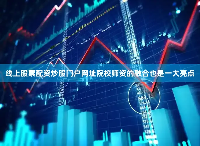 线上股票配资炒股门户网址院校师资的融合也是一大亮点