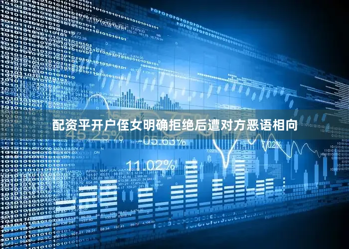 配资平开户侄女明确拒绝后遭对方恶语相向