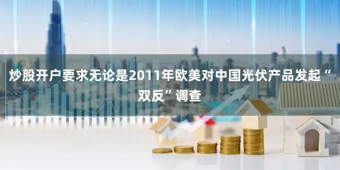 炒股开户要求无论是2011年欧美对中国光伏产品发起“双反”调查