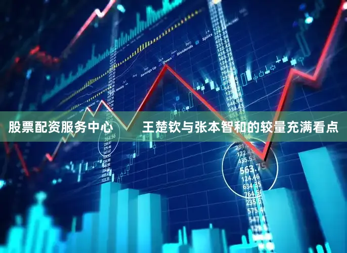股票配资服务中心        王楚钦与张本智和的较量充满看点