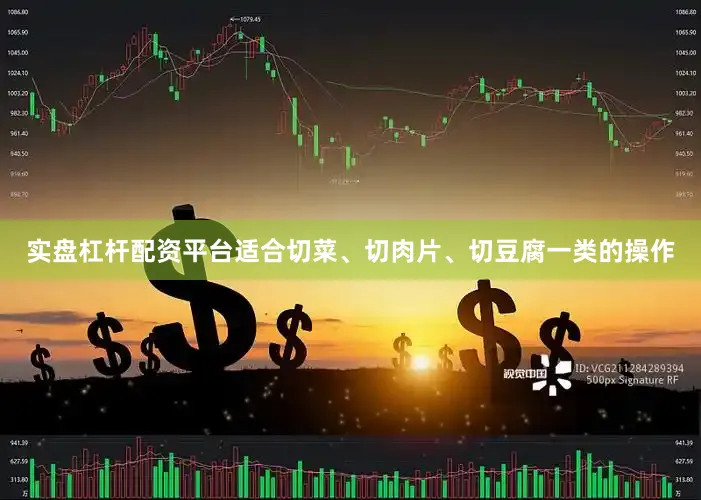 实盘杠杆配资平台适合切菜、切肉片、切豆腐一类的操作