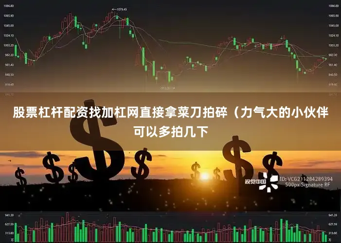 股票杠杆配资找加杠网直接拿菜刀拍碎（力气大的小伙伴可以多拍几下