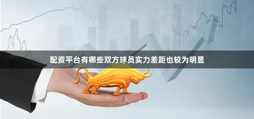 配资平台有哪些双方球员实力差距也较为明显