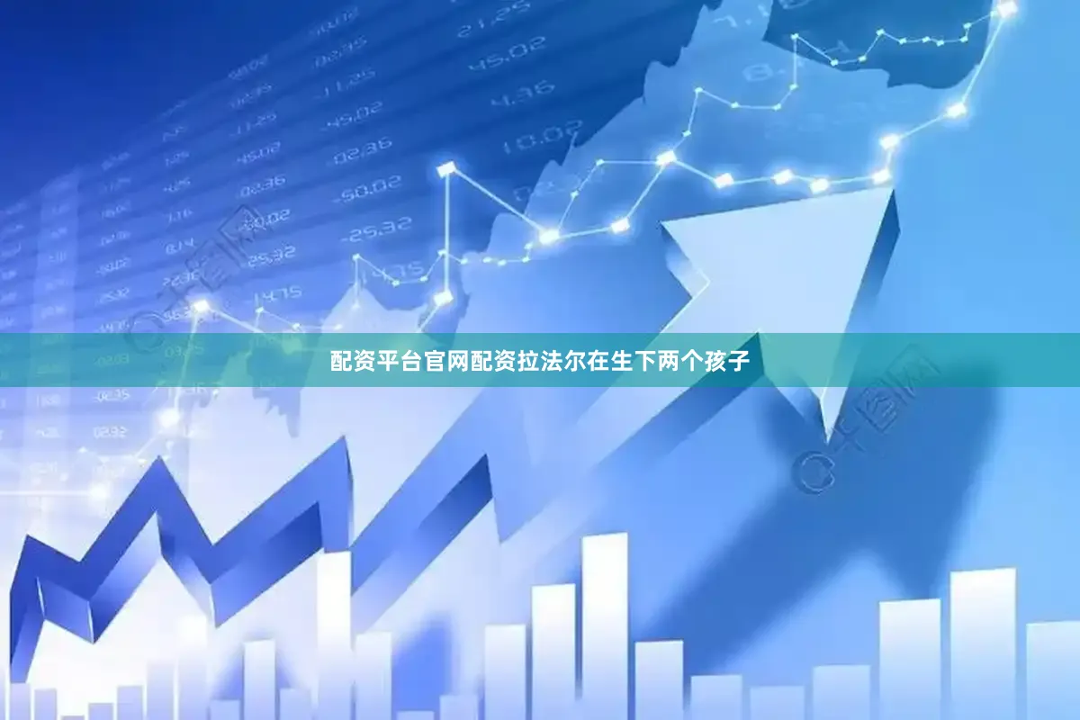 配资平台官网配资　　拉法尔在生下两个孩子