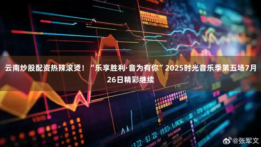 云南炒股配资热辣滚烫！“乐享胜利·音为有你”2025时光音乐季第五场7月26日精彩继续
