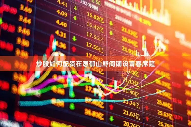 炒股如何配资在葱郁山野间铺设青春席筵