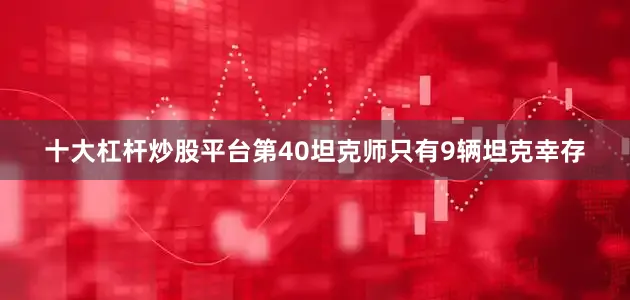 十大杠杆炒股平台第40坦克师只有9辆坦克幸存