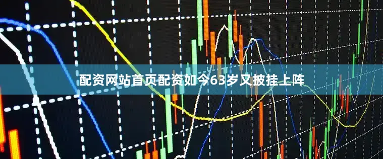 配资网站首页配资如今63岁又披挂上阵