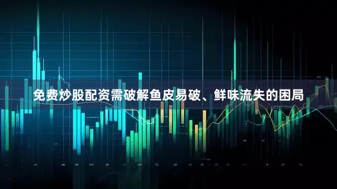 免费炒股配资需破解鱼皮易破、鲜味流失的困局
