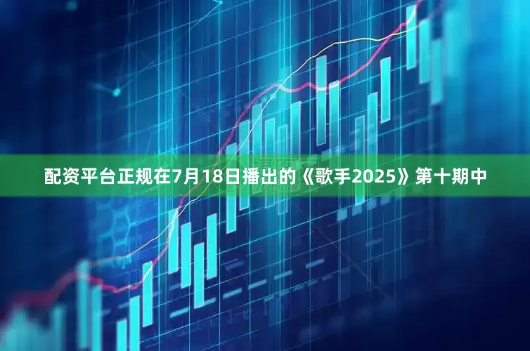 配资平台正规在7月18日播出的《歌手2025》第十期中