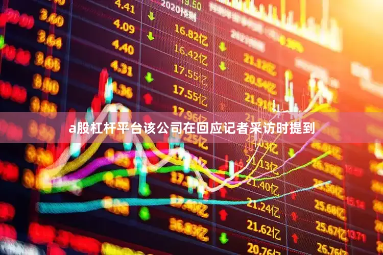 a股杠杆平台　　该公司在回应记者采访时提到