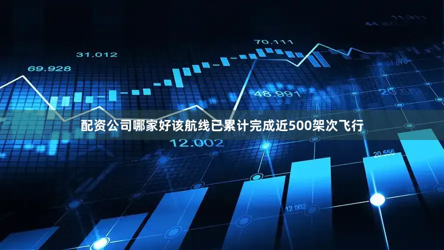 配资公司哪家好该航线已累计完成近500架次飞行