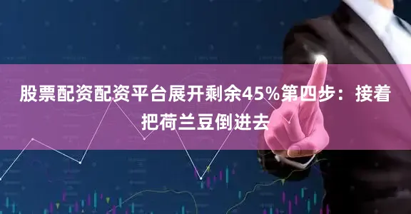 股票配资配资平台展开剩余45%第四步：接着把荷兰豆倒进去