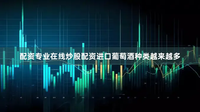 配资专业在线炒股配资进口葡萄酒种类越来越多