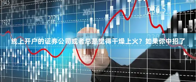 线上开户的证券公司或者总是觉得干燥上火？如果你中招了