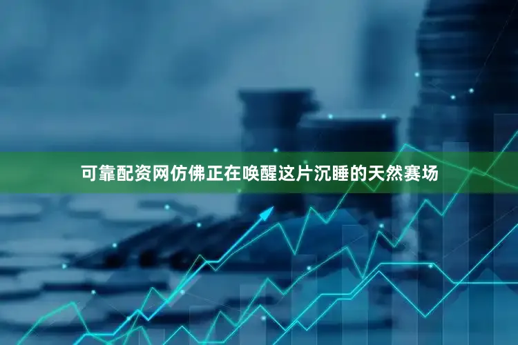 可靠配资网仿佛正在唤醒这片沉睡的天然赛场