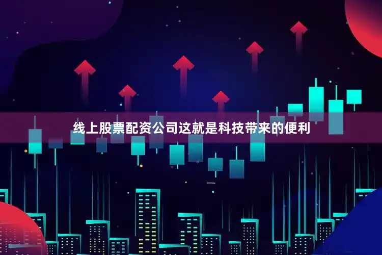 线上股票配资公司这就是科技带来的便利