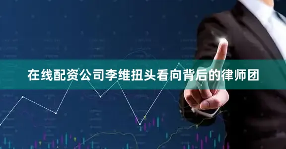 在线配资公司李维扭头看向背后的律师团