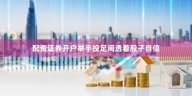 配资证券开户举手投足间透着股子自信