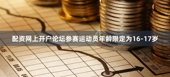 配资网上开户论坛参赛运动员年龄限定为16-17岁