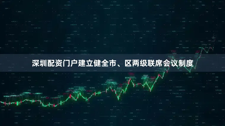 深圳配资门户建立健全市、区两级联席会议制度