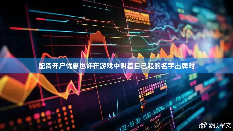 配资开户优惠也许在游戏中叫着自己起的名字出牌时