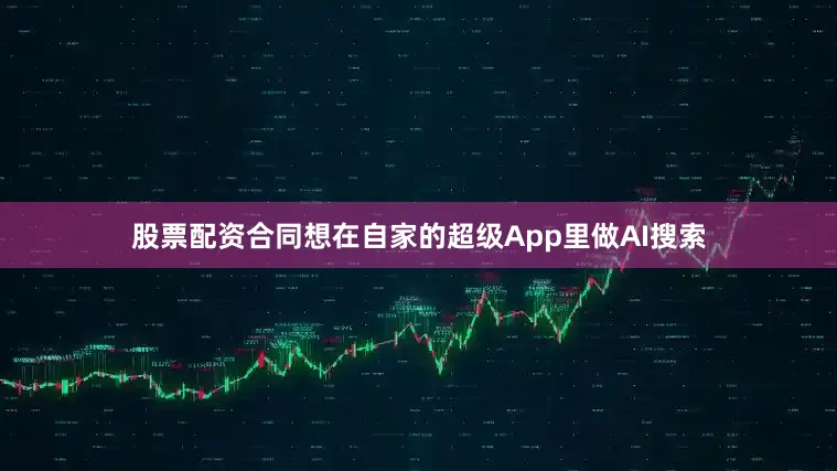 股票配资合同想在自家的超级App里做AI搜索