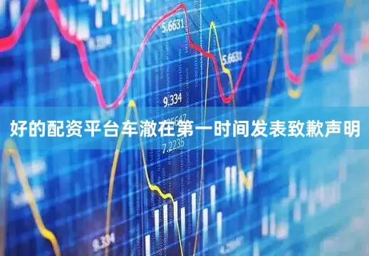 好的配资平台车澈在第一时间发表致歉声明